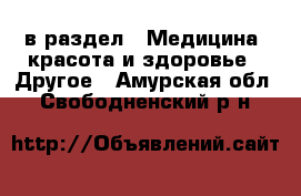  в раздел : Медицина, красота и здоровье » Другое . Амурская обл.,Свободненский р-н